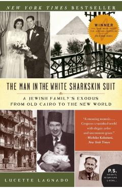 The Man in the White Sharkskin Suit: A Jewish Family's Exodus from Old Cairo to the New World - Lucette Lagnado