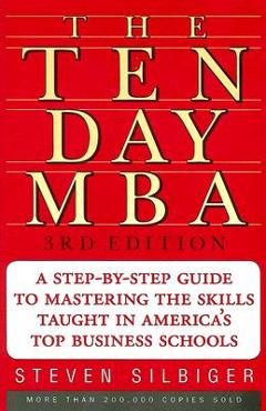 The Ten-Day MBA: A Step-By-Step Guide to Mastering the Skills Taught in America\'s Top Business Schools - Steven A. Silbiger