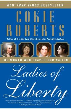 Ladies of Liberty: The Women Who Shaped Our Nation - Cokie Roberts