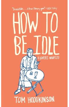 How to Be Idle: A Loafer's Manifesto - Tom Hodgkinson