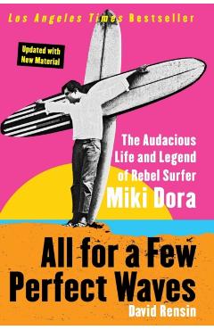 All for a Few Perfect Waves: The Audacious Life and Legend of Rebel Surfer Miki Dora - David Rensin