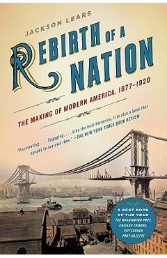 Rebirth of a Nation: The Making of Modern America, 1877-1920 - Jackson Lears