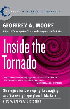 Inside the Tornado: Strategies for Developing, Leveraging, and Surviving Hypergrowth Markets - Geoffrey A. Moore
