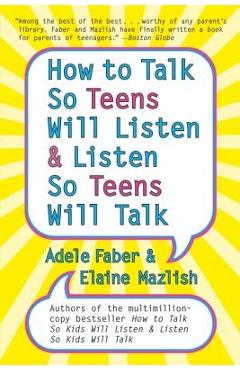 How to Talk So Teens Will Listen and Listen So Teens Will Talk - Adele Faber