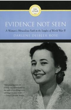 Evidence Not Seen: A Woman's Miraculous Faith in the Jungles of World War II - Darlene Deibler Rose