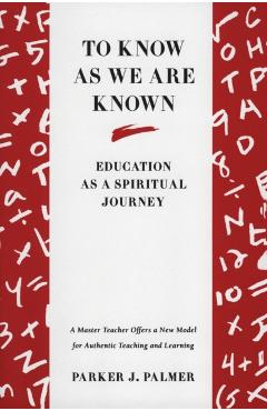 To Know as We Are Known: A Spirituality of Education - Parker J. Palmer
