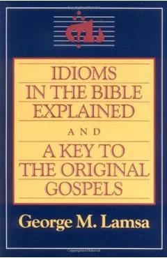 Idioms in the Bible Explained and a Key to the Original Gospel - George M. Lamsa