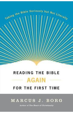 Reading the Bible Again for the First Time: Taking the Bible Seriously But Not Literally - Marcus J. Borg
