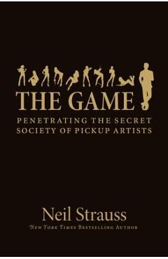 The Game: Penetrating the Secret Society of Pickup Artists - Neil Strauss