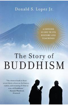The Story of Buddhism: A Concise Guide to Its History & Teachings - Donald S. Lopez