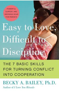 Easy to Love, Difficult to Discipline: The 7 Basic Skills for Turning Conflict Into Cooperation - Becky A. Bailey