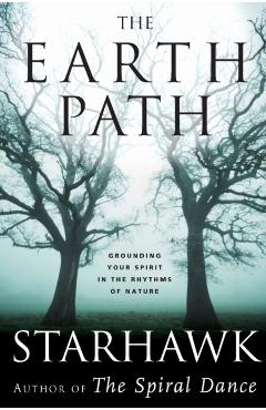 The Earth Path: Grounding Your Spirit in the Rhythms of Nature - Starhawk