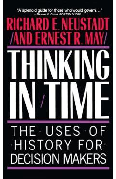 Thinking in Time: The Uses of History for Decision Makers - Richard E. Neustadt