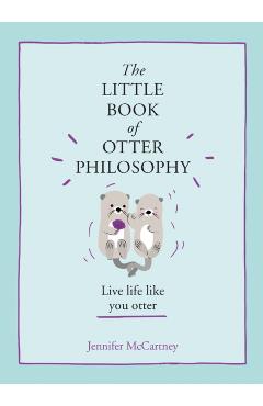 The Little Book of Otter Philosophy (the Little Animal Philosophy Books) - Jennifer Mccartney