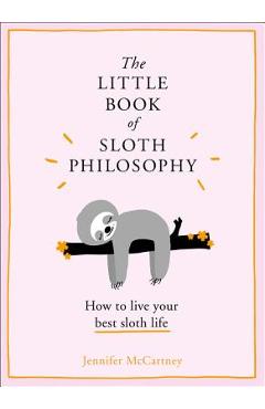 The Little Book of Sloth Philosophy (the Little Animal Philosophy Books) - Jennifer Mccartney