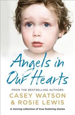 Angels in Our Hearts: A Moving Collection of True Fostering Stories - Rosie Lewis