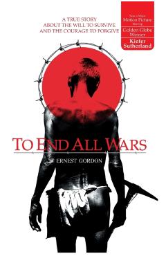 To End All Wars: A True Story about the Will to Survive and the Courage to Forgive - Ernest Gordon