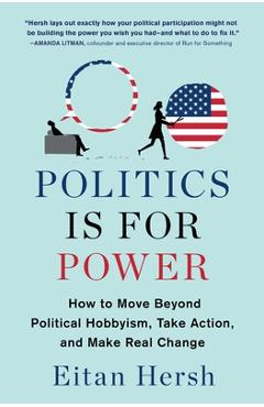 Politics Is for Power: How to Move Beyond Political Hobbyism, Take Action, and Make Real Change - Eitan Hersh