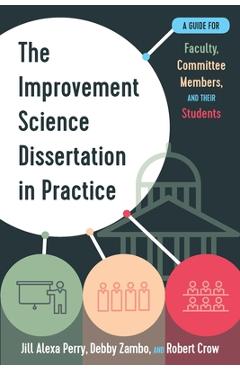 The Improvement Science Dissertation in Practice: A Guide for Faculty, Committee Members, and Their Students - Jill Alexa Perry