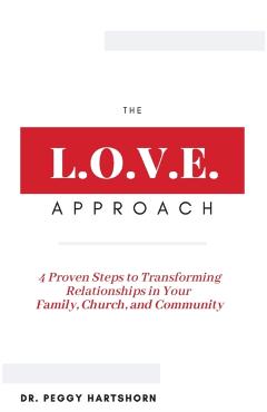 The L.O.V.E. Approach: 4 Proven Steps to Transforming Relationships in Your Family, Church, and Community - Peggy Hartshorn