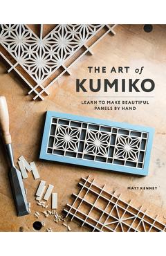 The Art of Kumiko: Learn to Make Beautiful Panels by Hand - Matt Kenney