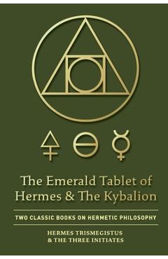 The Emerald Tablet of Hermes & The Kybalion: Two Classic Books on Hermetic Philosophy - Hermes Trismegistus