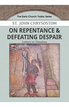 On Repentance & Defeating Despair: Letters to Theodore - John Chrysostom