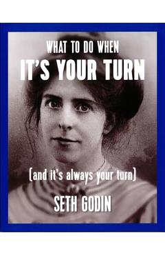 What to Do When It\'s Your Turn (and It\'s Always Your Turn) - Seth Godin