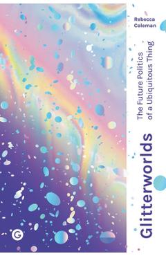 Glitterworlds: The Future Politics of a Ubiquitous Thing - Rebecca Coleman