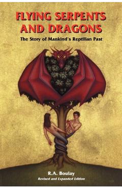 Flying Serpents and Dragons: The Story of Mankind's Reptilian Past - R. A. Boulay
