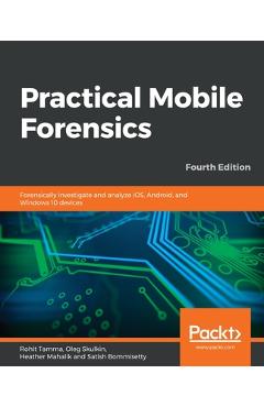 Practical Mobile Forensics - Fourth Edition - Rohit Tamma