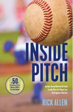 Inside Pitch: Insiders Reveal How the Ill-Fated Seattle Pilots Got Played into Bankruptcy in One Year - Rick Allen