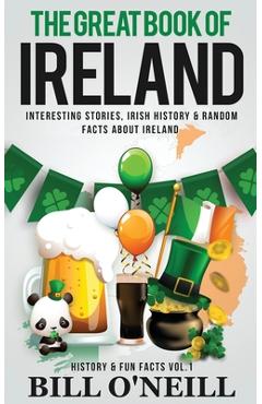 The Great Book of Ireland: Interesting Stories, Irish History & Random Facts About Ireland - Bill O\'neill