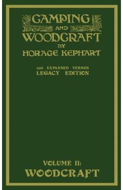 Camping And Woodcraft Volume 2 - The Expanded 1916 Version (Legacy Edition): The Deluxe Masterpiece On Outdoors Living And Wilderness Travel - Horace Kephart