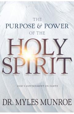 Purpose and Power of the Holy Spirit: God's Government on Earth (New Edition, Updated & Revised, Study Guide Questions Added) - Myles Munroe