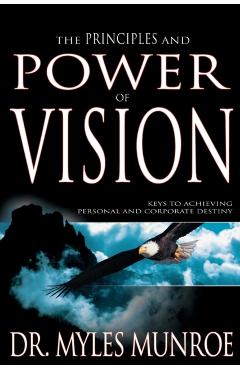 The Principles and Power of Vision: Keys to Achieving Personal and Corporate Destiny - Myles Munroe