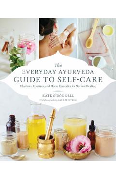 The Everyday Ayurveda Guide to Self-Care: Rhythms, Routines, and Home Remedies for Natural Healing - Kate O\'donnell