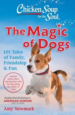 Chicken Soup for the Soul: The Magic of Dogs: 101 Tales of Family, Friendship & Fun - Amy Newmark