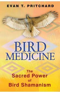 Bird Medicine: The Sacred Power of Bird Shamanism - Evan T. Pritchard