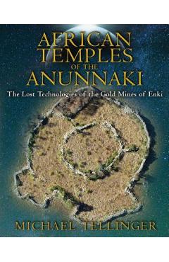African Temples of the Anunnaki: The Lost Technologies of the Gold Mines of Enki - Michael Tellinger