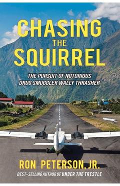 Chasing the Squirrel: The Pursuit of Notorious Drug Smuggler Wally Thrasher - Ron Peterson