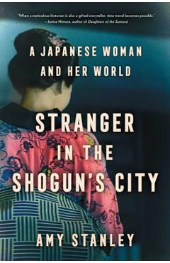 Stranger in the Shogun\'s City: A Japanese Woman and Her World - Amy Stanley