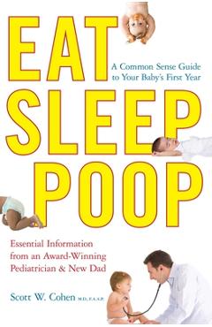 Eat, Sleep, Poop: A Common Sense Guide to Your Baby\'s First Year - Scott W. Cohen