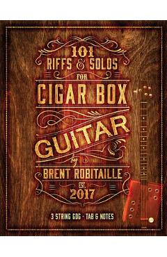 101 riffs & solos for cigar box guitar: essential lessons for 3 string slide cigar box guitar - brent c. robitaille