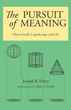 The Pursuit of Meaning: Viktor Frankl, Logotherapy, and Life - Joseph B. Fabry