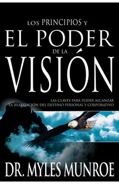 Los Los Principios Y Poder de la Visi�n: Las Claves Para Poder Alcanzar La Realizacion del Destino Personal Y Corporativo (Spanish Language Edition, t - Myles Munroe