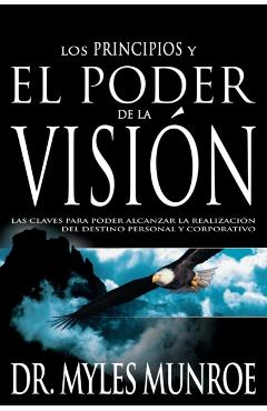 Los Los Principios Y Poder de la Visi�n: Las Claves Para Poder Alcanzar La Realizacion del Destino Personal Y Corporativo (Spanish Language Edition, t