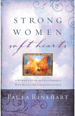 Strong Women, Soft Hearts: A Woman's Guide to Cultivating a Wise Heart and a Passionate Life - Paula Rinehart