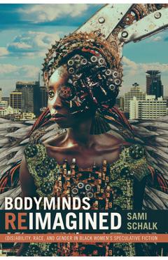 Bodyminds Reimagined: (Dis)ability, Race, and Gender in Black Women\'s Speculative Fiction - Sami Schalk