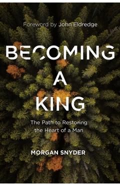 Becoming a King: The Path to Restoring the Heart of a Man - Morgan Snyder